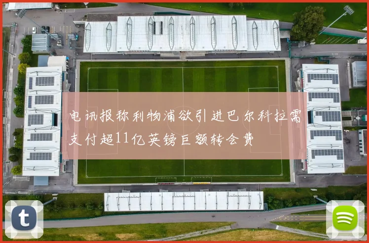 电讯报称利物浦欲引进巴尔科拉需支付超11亿英镑巨额转会费