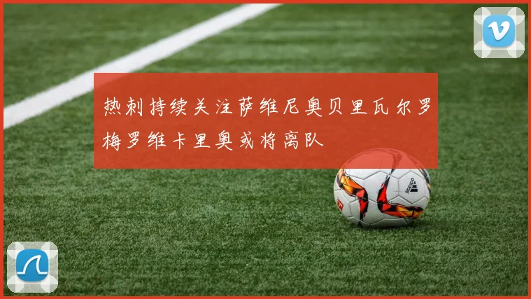 热刺持续关注萨维尼奥贝里瓦尔罗梅罗维卡里奥或将离队